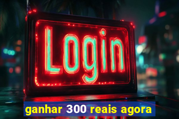 ganhar 300 reais agora